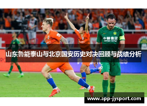 山东鲁能泰山与北京国安历史对决回顾与战绩分析 山东鲁能泰山与北京国安历史对决回顾与战绩分析